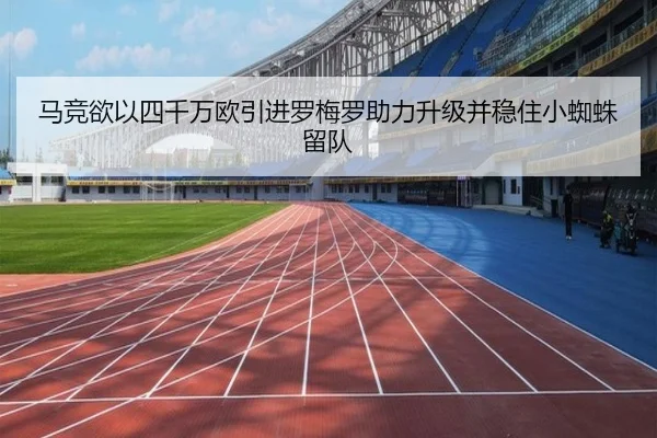 马竞欲以四千万欧引进罗梅罗助力升级并稳住小蜘蛛留队